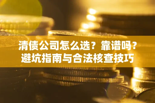 北京清债公司怎么选？靠谱吗？避坑指南与合法核查技巧